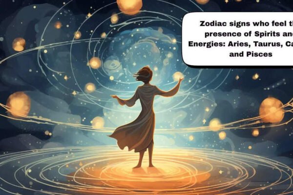 Zodiac signs who feel the presence of Spirits and Energies: Aries, Taurus, Cancer and Pisces
